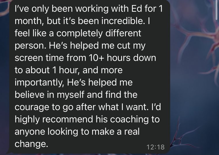 WhatsApp message: I've only been working with Ed for 1 month, but it's been incredible. He's helped me cut my screen time from 10+ hours down to about 1 hour.