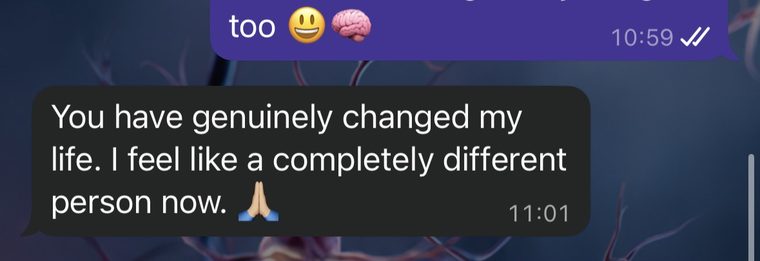 WhatsApp message: You have genuinely changed my life. I feel like a completely different person now.