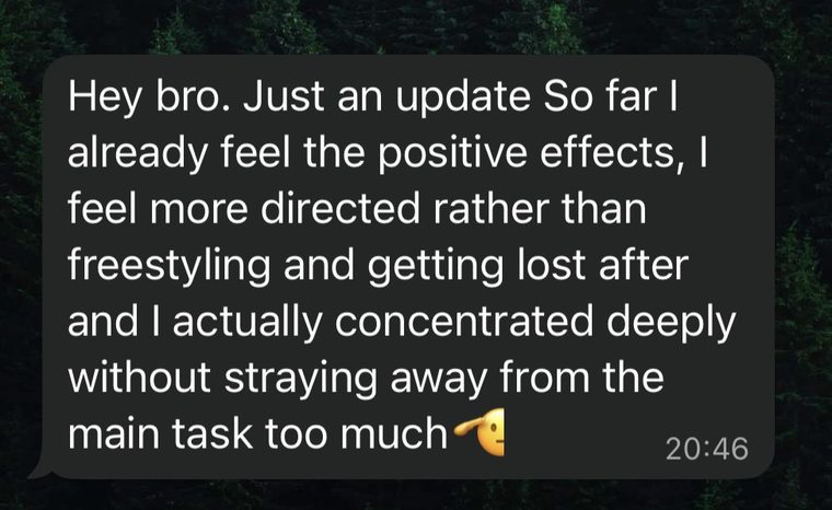 WhatsApp message: I already feel the positive effects, I feel more directed rather than freestyling and getting lost, and I actually concentrated deeply without straying away from the main task.