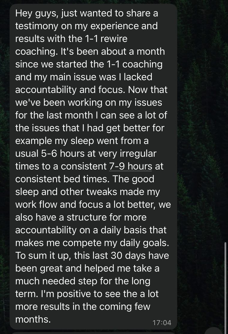 WhatsApp message: my main issue was I lacked accountability and focus. Sleep went from 5 to 6 hours at irregular times to a consistent 7 to 9 hours, and focus got a lot better.